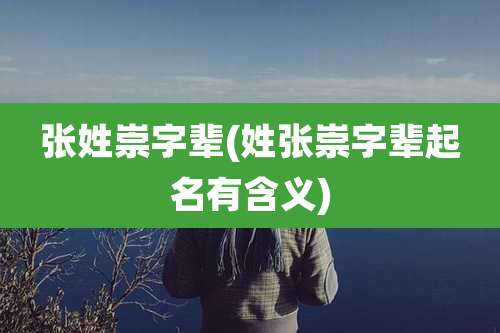张姓崇字辈(姓张崇字辈起名有含义)