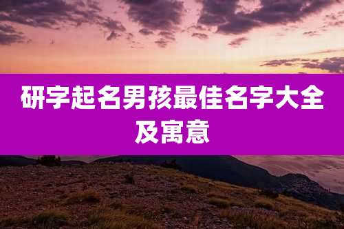 研字起名男孩最佳名字大全及寓意