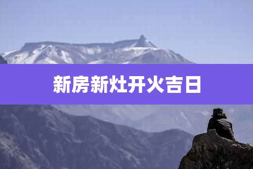 新房新灶开火吉日