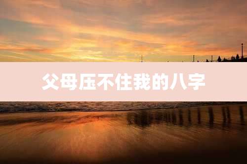 父母压不住我的八字