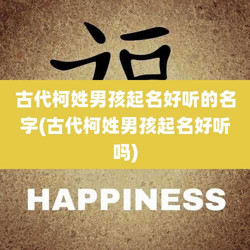 古代柯姓男孩起名好听的名字(古代柯姓男孩起名好听吗)