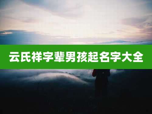 云氏祥字辈男孩起名字大全