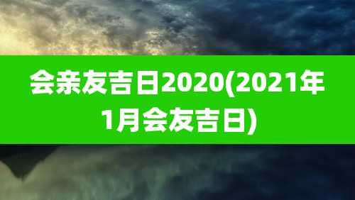会亲友吉日2020(2021年1月会友吉日)