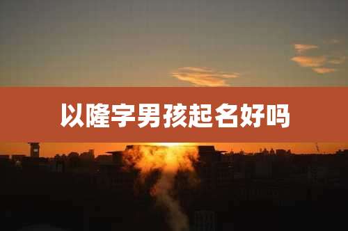 以隆字男孩起名好吗