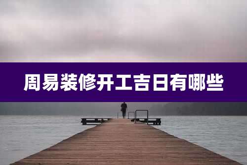 周易装修开工吉日有哪些