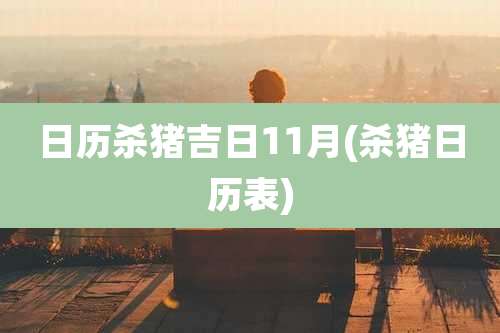 日历杀猪吉日11月(杀猪日历表)