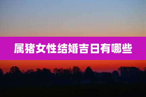 属猪女性结婚吉日有哪些