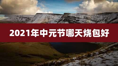 2021年中元节哪天烧包好