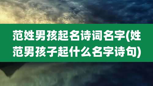 范姓男孩起名诗词名字(姓范男孩子起什么名字诗句)
