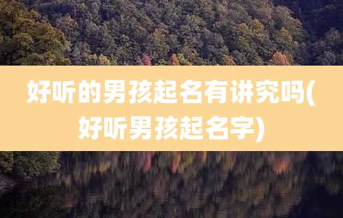 好听的男孩起名有讲究吗(好听男孩起名字)