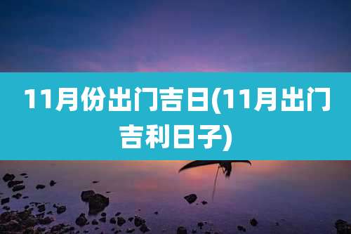 11月份出门吉日(11月出门吉利日子)