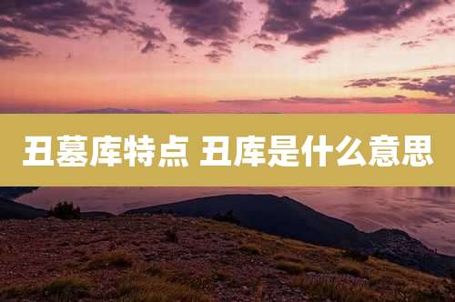 丑墓库特点 丑库是什么意思