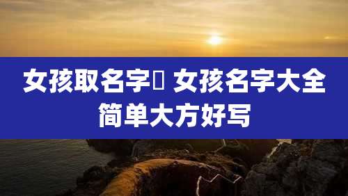 女孩取名字崟 女孩名字大全简单大方好写