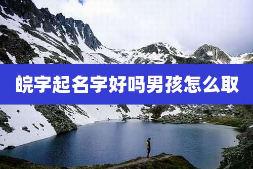 皖字起名字好吗男孩怎么取