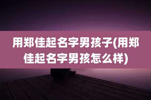用郑佳起名字男孩子(用郑佳起名字男孩怎么样)