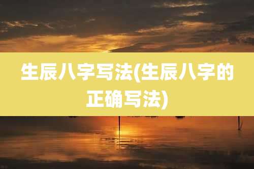 生辰八字写法(生辰八字的正确写法)