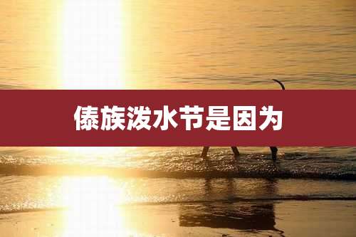 傣族泼水节是因为