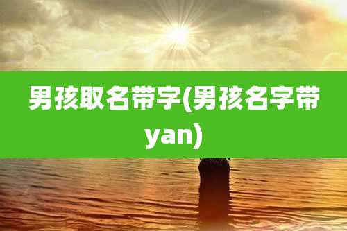男孩取名带字(男孩名字带yan)