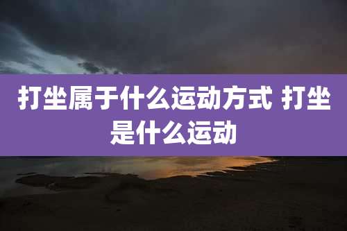 打坐属于什么运动方式 打坐是什么运动