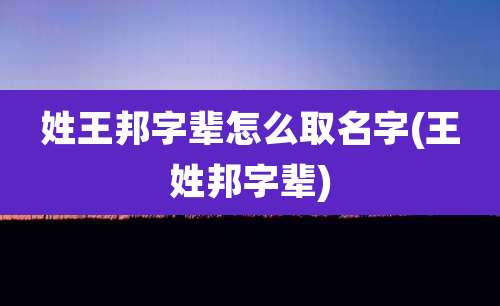 姓王邦字辈怎么取名字(王姓邦字辈)