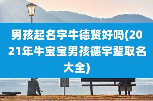 男孩起名字牛德贤好吗(2021年牛宝宝男孩德字辈取名大全)