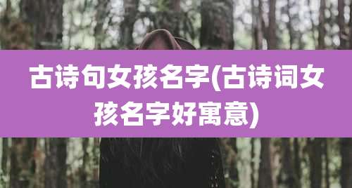 古诗句女孩名字(古诗词女孩名字好寓意)