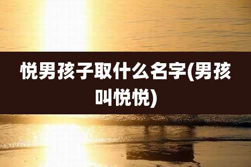 悦男孩子取什么名字(男孩叫悦悦)