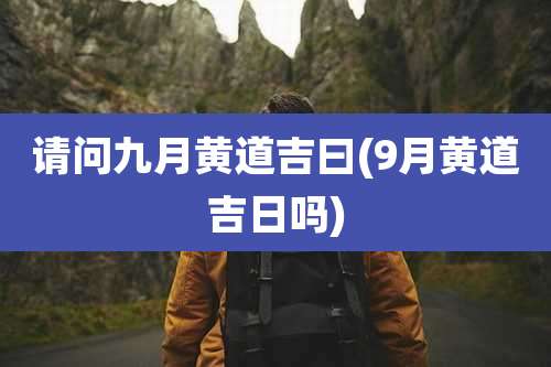 请问九月黄道吉曰(9月黄道吉日吗)