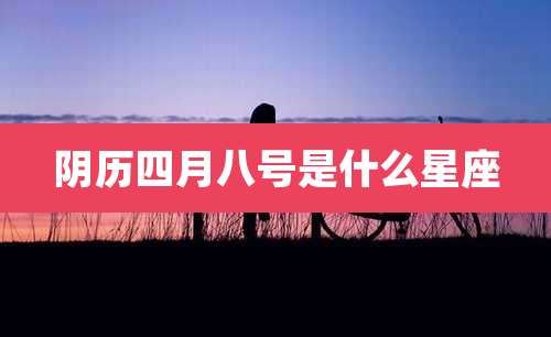 阴历四月八号是什么星座