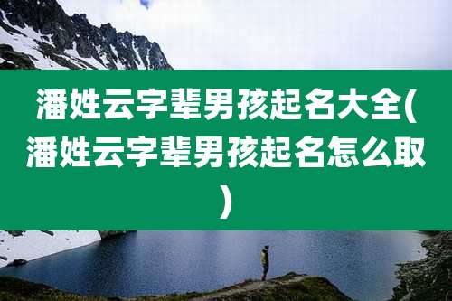 潘姓云字辈男孩起名大全(潘姓云字辈男孩起名怎么取)