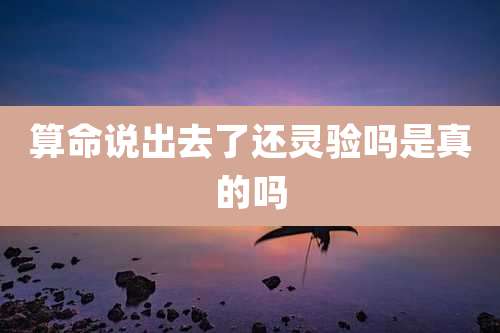 算命说出去了还灵验吗是真的吗