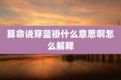 算命说穿蓝褂什么意思啊怎么解释