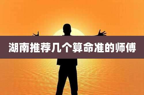 湖南推荐几个算命准的师傅