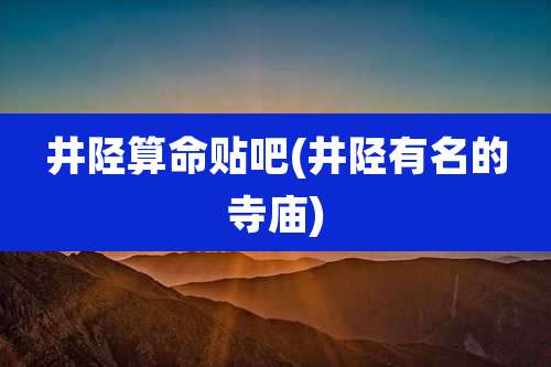 井陉算命贴吧(井陉有名的寺庙)
