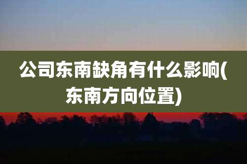 公司东南缺角有什么影响(东南方向位置)