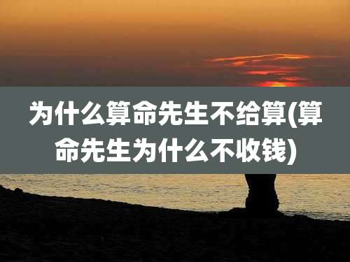 为什么算命先生不给算(算命先生为什么不收钱)