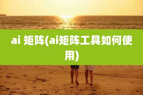 ai 矩阵(ai矩阵工具如何使用)