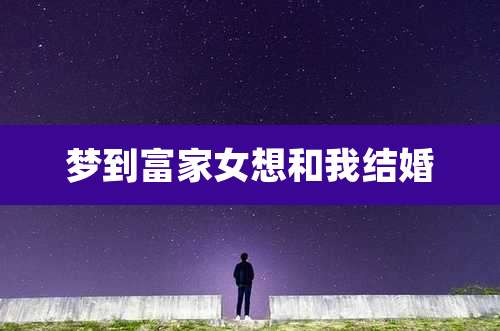 梦到富家女想和我结婚