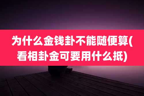 为什么金钱卦不能随便算(看相卦金可要用什么抵)