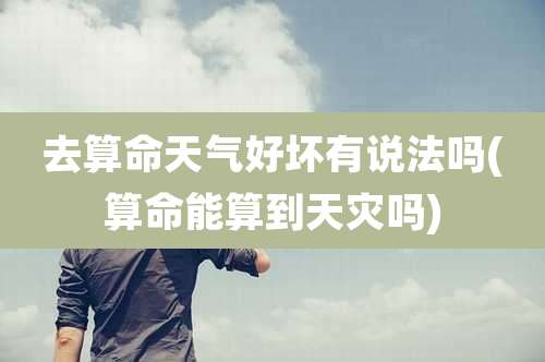 去算命天气好坏有说法吗(算命能算到天灾吗)