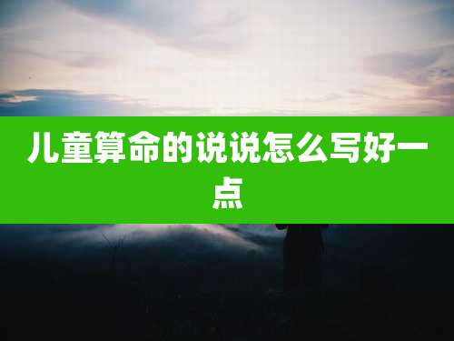 儿童算命的说说怎么写好一点