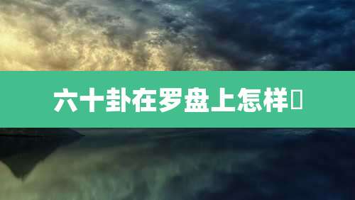 六十卦在罗盘上怎样佈