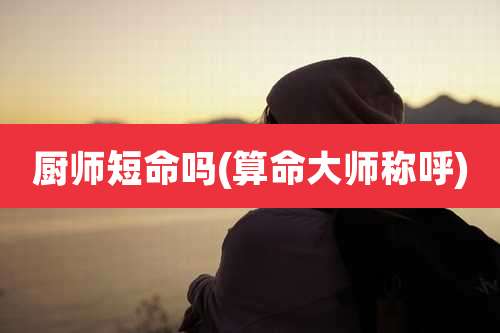 厨师短命吗(算命大师称呼)