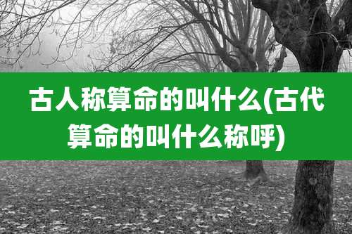 古人称算命的叫什么(古代算命的叫什么称呼)