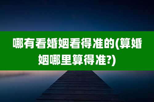 哪有看婚姻看得准的(算婚姻哪里算得准?)