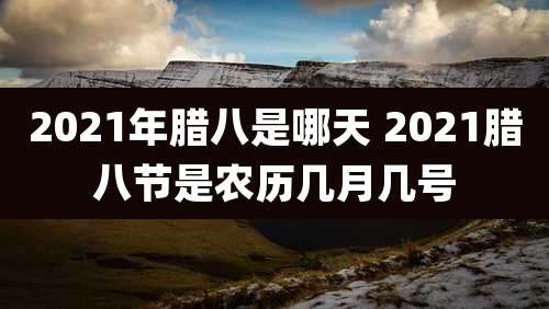2021年腊八是哪天 2021腊八节是农历几月几号