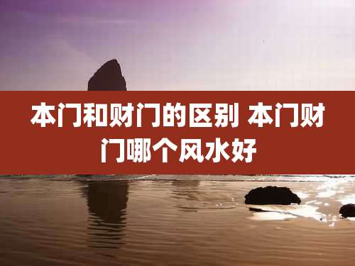 本门和财门的区别 本门财门哪个风水好