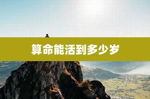 算命能活到多少岁