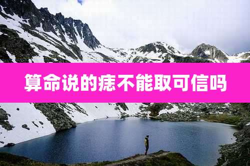 算命说的痣不能取可信吗