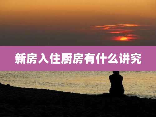 新房入住厨房有什么讲究